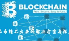 比特派币转不出去的解决方案与深度分