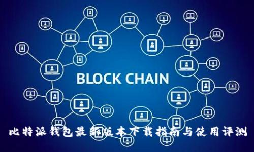 比特派钱包最新版本下载指南与使用评测