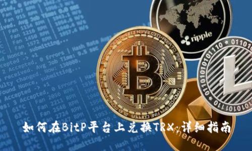 如何在BitP平台上兑换TRX：详细指南