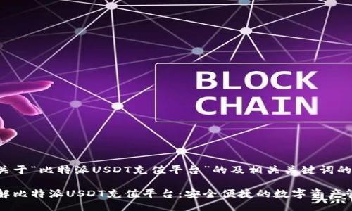 以下是关于“比特派USDT充值平台”的及相关关键词的示例：

深入了解比特派USDT充值平台：安全便捷的数字资产管理方案