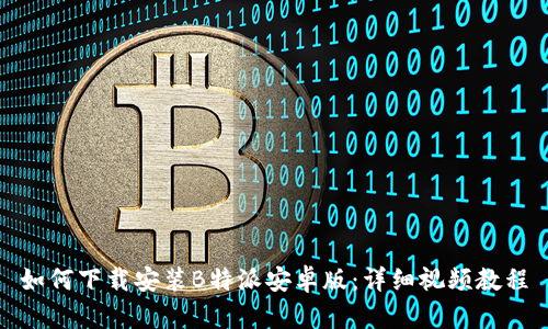 如何下载安装B特派安卓版：详细视频教程