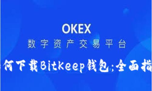 如何下载BitKeep钱包：全面指南