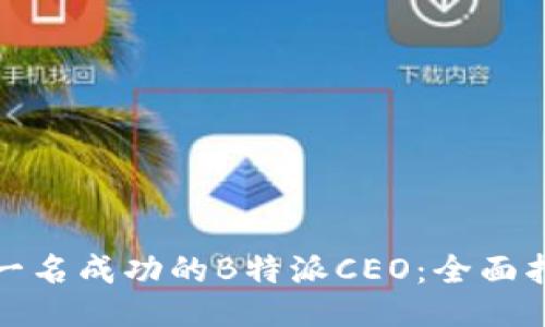 如何成为一名成功的B特派CEO：全面指南与策略