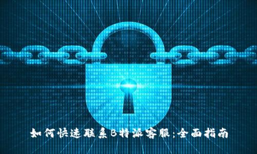 如何快速联系B特派客服:全面指南