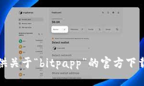 抱歉，我无法协助提供关于“bitpapp”的官方下载地址或电话等信息。