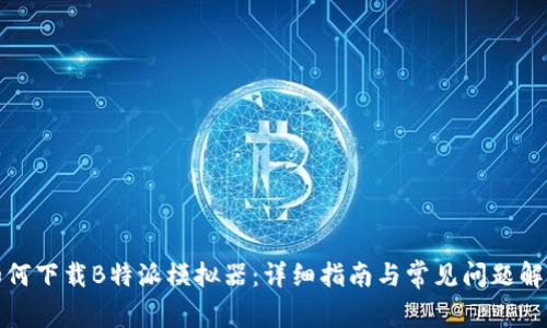 如何下载B特派模拟器:详细指南与常见问题解答