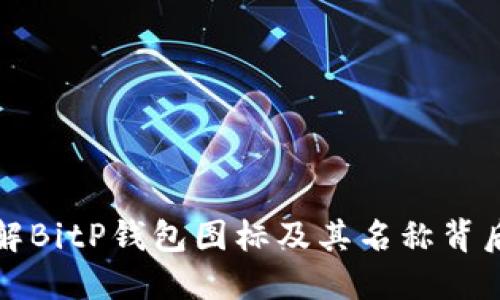 深入了解BitP钱包图标及其名称背后的含义