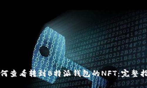 如何查看转到B特派钱包的NFT:完整指南