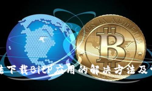 苹果手机无法下载BitP应用的解决方法及常见问题解答