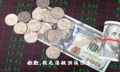 抱歉，我无法提供该信息。