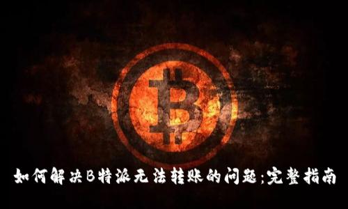 如何解决B特派无法转账的问题:完整指南
