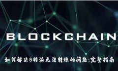如何解决B特派无法转账的问题：完整