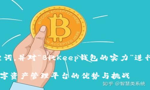 在这里提供一个,以及相关的关键词,并对“BitKeep钱包的实力”进行详细的探讨,希望对你有所帮助。
BitKeep钱包实力分析:一站式数字资产管理平台的优势与挑战