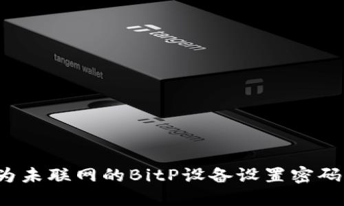 如何为未联网的BitP设备设置密码保护?