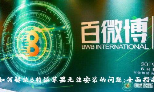 如何解决B特派苹果无法安装的问题:全面指南