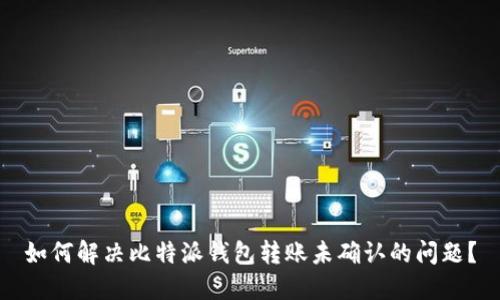如何解决比特派钱包转账未确认的问题?