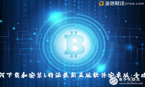 如何下载和安装b特派最新正版软件安卓版:全攻略