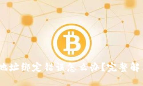 :中本聪钱包地址绑定错误怎么办?完整解决方案与技巧
