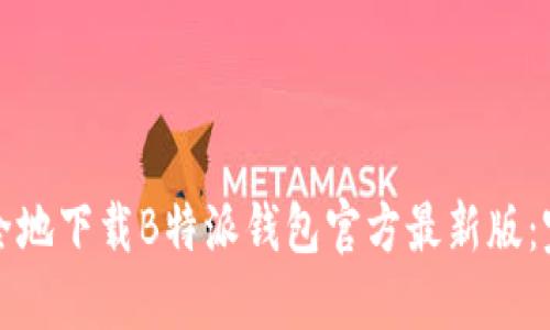 如何安全地下载B特派钱包官方最新版:完整指南
