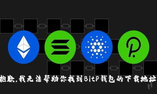 抱歉，我无法帮助你找到BitP钱包的下载地址。