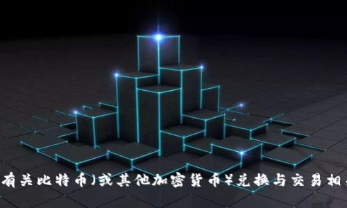 抱歉，我无法提供最新的实时汇率或交易数据。但我可以为您提供有关比特币（或其他加密货币）兑换与交易相关的一般信息，以及一些相关的知识。请让我知道您感兴趣的内容。