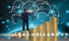 Bitkeep在中国合法吗？全面解析与评估