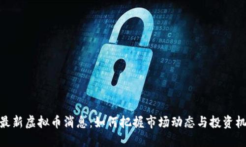 : 最新虚拟币消息：如何把握市场动态与投资机会