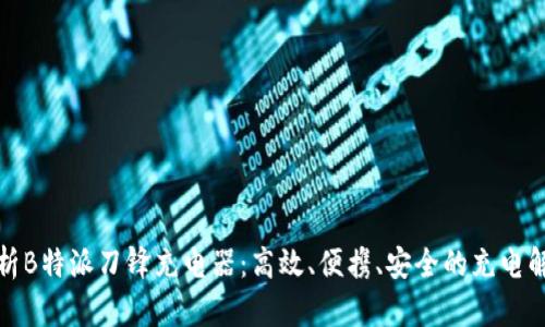 全面解析B特派刀锋充电器：高效、便携、安全的充电解决方案