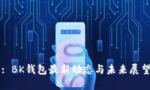 : BK钱包最新动态与未来展望