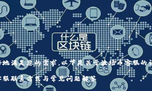 为了更好地满足您的需求，以下是关于波场币客服的详细信息。

波场币客服联系方式与常见问题解答