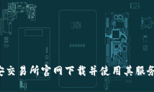 如何从币安交易所官网下载并使用其服务：全面指南