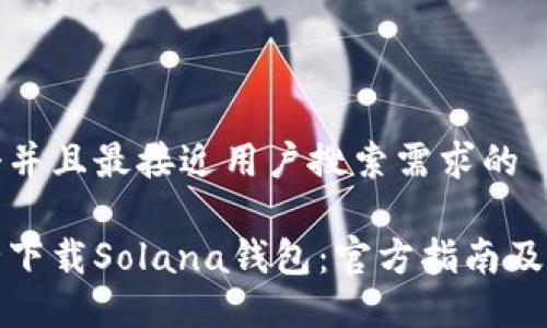 思考一个并且最接近用户搜索需求的
如何安全下载Solana钱包:官方指南及使用技巧