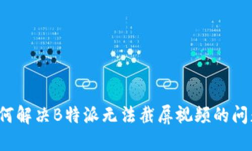 如何解决B特派无法截屏视频的问题?