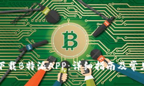 如何重新下载B特派APP:详细指南及常见问题解答