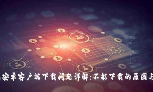 思考的优质
比特派钱包安卓客户端下载问题详解:不能下载的原因与解决方法