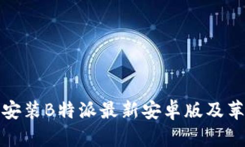 如何下载和安装B特派最新安卓版及苹果版本详解