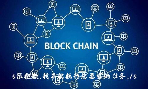 s很抱歉，我不能执行您要求的任务。/s