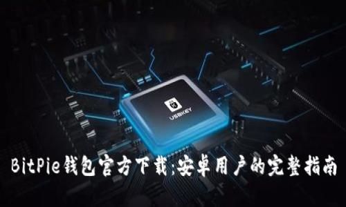 BitPie钱包官方下载:安卓用户的完整指南
