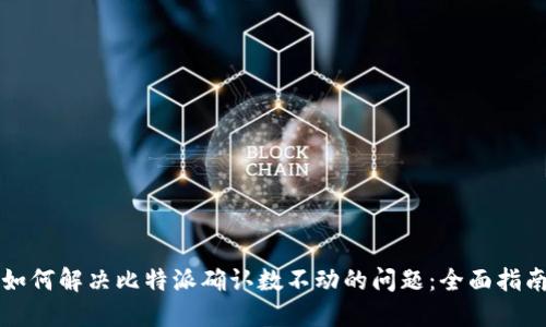 如何解决比特派确认数不动的问题:全面指南