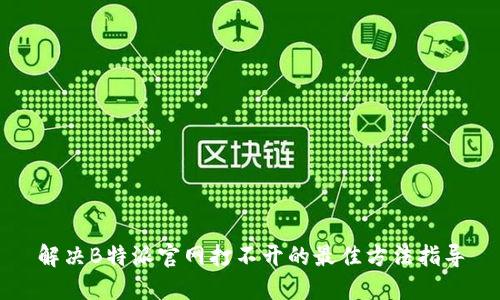 解决B特派官网打不开的最佳方法指导