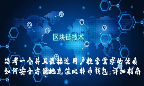 思考一个并且最接近用户搜索需求的优质
如何安全方便地充值比特币钱包:详细指南