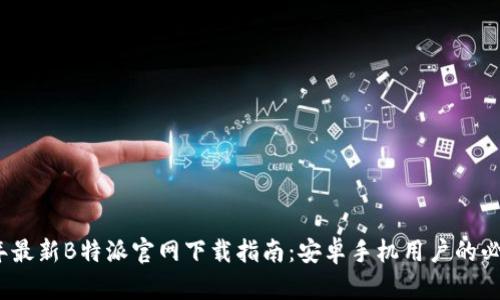2023年最新B特派官网下载指南:安卓手机用户的必备资源