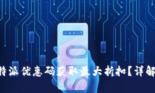 如何使用B特派优惠码获取最大折扣?详解与实例分析