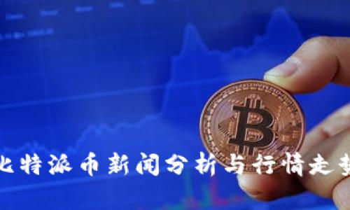 最新比特派币新闻分析与行情走势解读