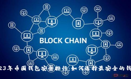 2023年币圈钱包安全排行：如何选择最安全的钱包？