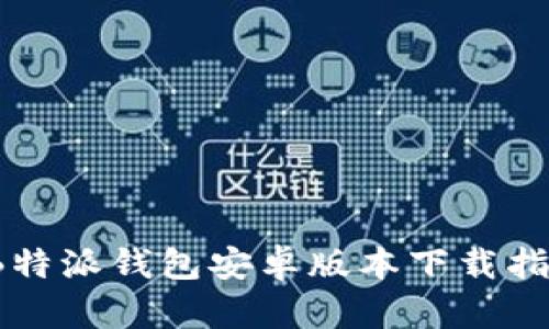 2023年最新B特派钱包安卓版本下载指南与使用技巧