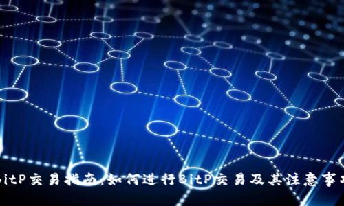 BitP交易指南:如何进行BitP交易及其注意事项