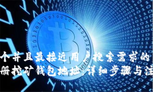 思考一个并且最接近用户搜索需求的  
如何注册挖矿钱包地址：详细步骤与注意事项
