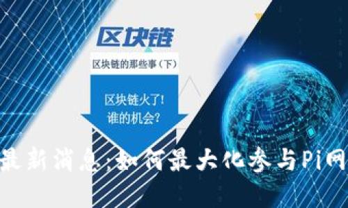 Pi币官方最新消息：如何最大化参与Pi网络的机会