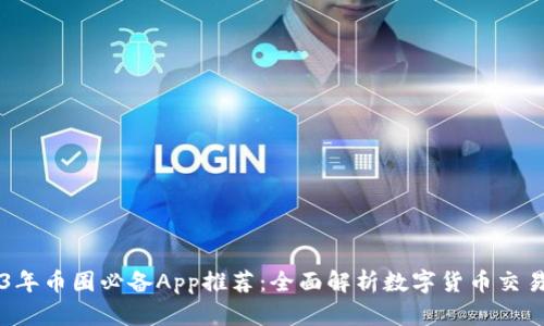 2023年币圈必备App推荐：全面解析数字货币交易平台